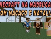 Minecraft na madrugada com Macaco e Natalia